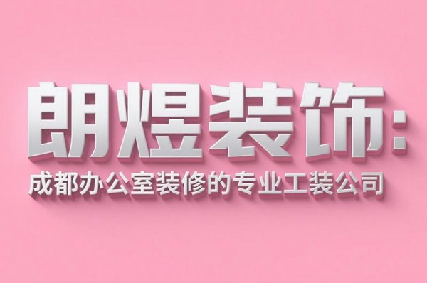 成都辦公室裝修設計公司朗煜裝飾：9大省預算技巧，中小企業必看！